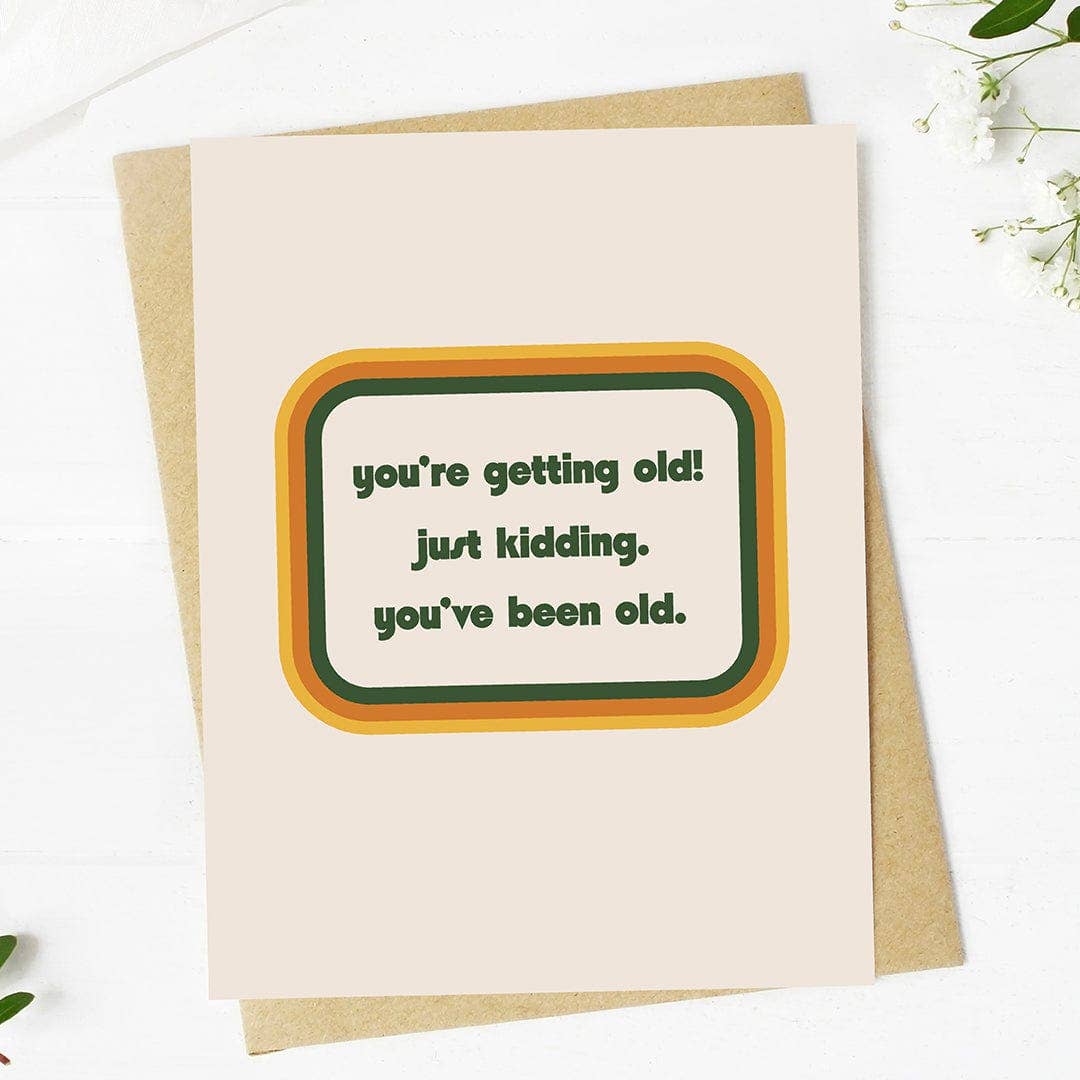 "You're getting old. Just kidding..." Funny Birthday Card