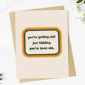 "You're getting old. Just kidding..." Funny Birthday Card